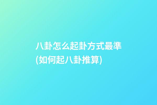 八卦怎么起卦方式最準(如何起八卦推算)