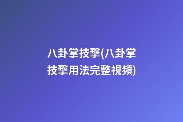 八卦掌技擊(八卦掌技擊用法完整視頻)