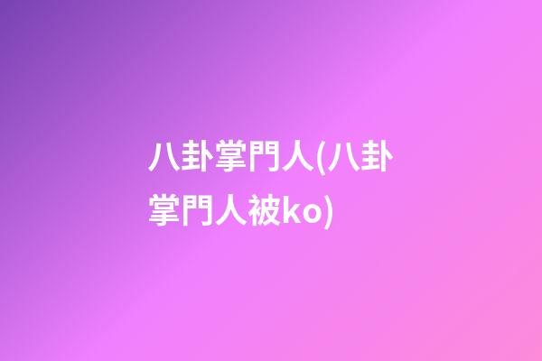 八卦掌門人(八卦掌門人被ko)
