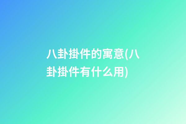 八卦掛件的寓意(八卦掛件有什么用)