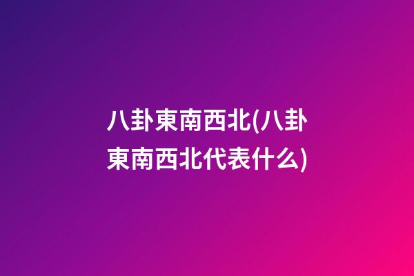 八卦東南西北(八卦東南西北代表什么)
