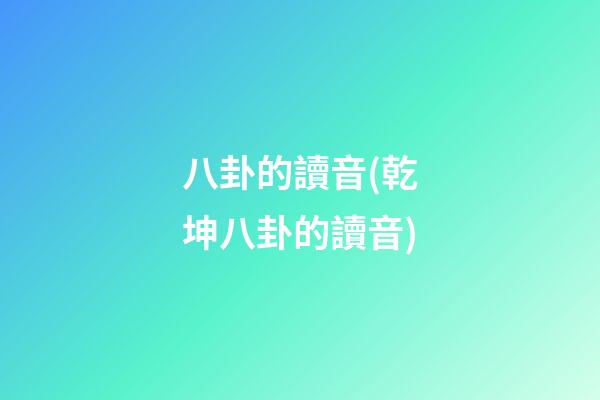 八卦的讀音(乾坤八卦的讀音)