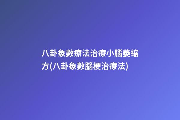 八卦象數療法治療小腦萎縮方(八卦象數腦梗治療法)