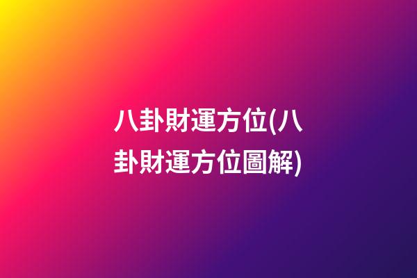 八卦財運方位(八卦財運方位圖解)