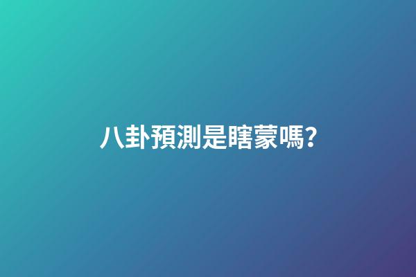 八卦預測是瞎蒙嗎？