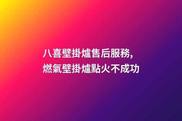 八喜壁掛爐售后服務,燃氣壁掛爐點火不成功-第1張-觀點-玄機派