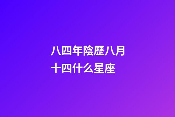 八四年陰歷八月十四什么星座-第1張-星座運勢-玄機派