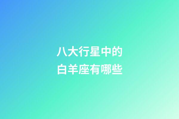 八大行星中的白羊座有哪些-第1張-星座運勢-玄機派