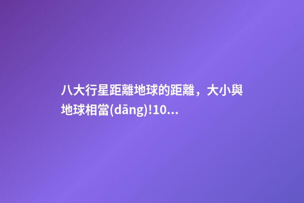 八大行星距離地球的距離，大小與地球相當(dāng)!100光年外現(xiàn)宜居行星或有液態(tài)水-第1張-觀點-玄機派