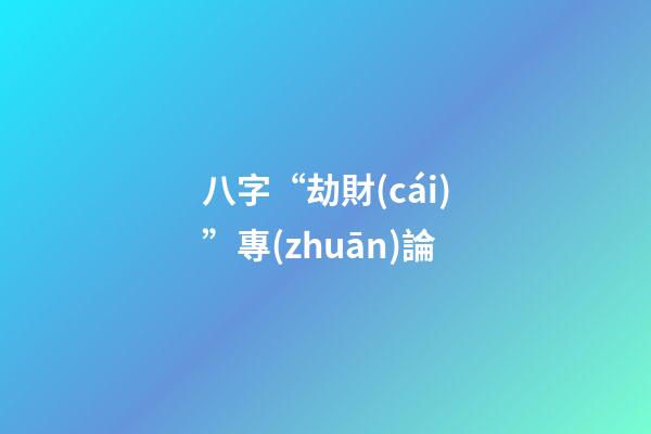 八字“劫財(cái)”專(zhuān)論