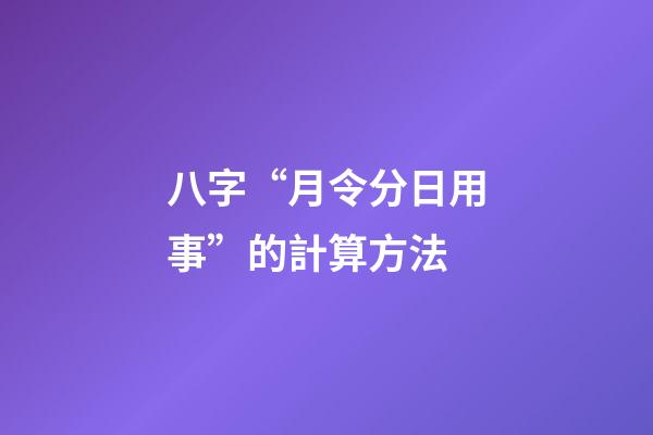 八字“月令分日用事”的計算方法