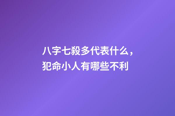 八字七殺多代表什么，犯命小人有哪些不利-第1張-觀點-玄機派