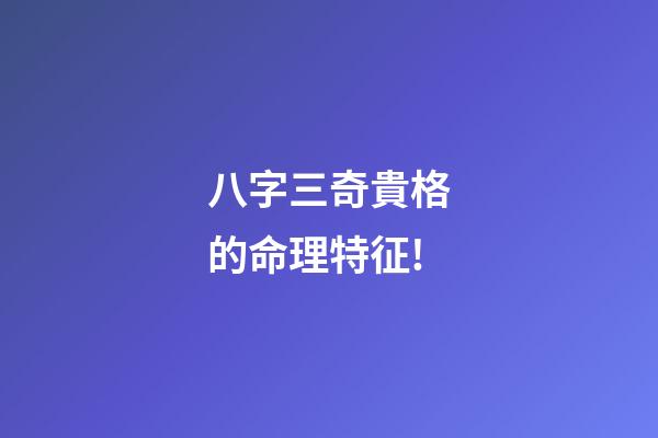八字三奇貴格的命理特征!