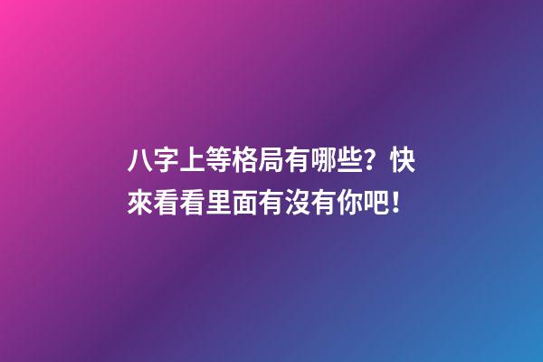 八字上等格局有哪些？快來看看里面有沒有你吧！