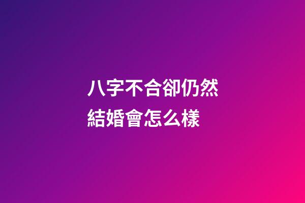 八字不合卻仍然結婚會怎么樣