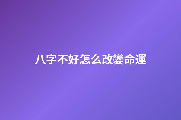 八字不好怎么改變命運