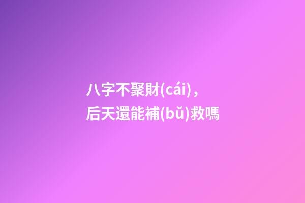 八字不聚財(cái)，后天還能補(bǔ)救嗎