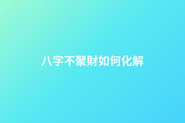 八字不聚財如何化解