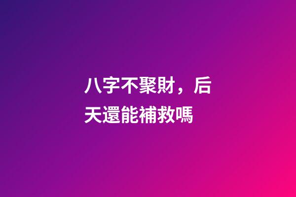 八字不聚財，后天還能補救嗎