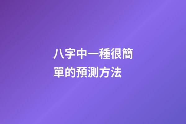 八字中一種很簡單的預測方法