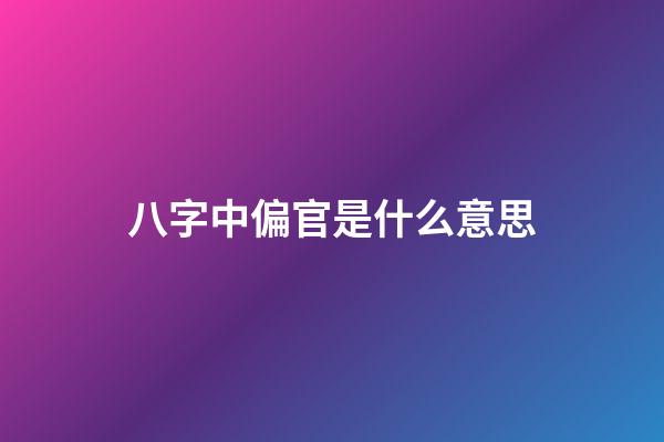 八字中偏官是什么意思