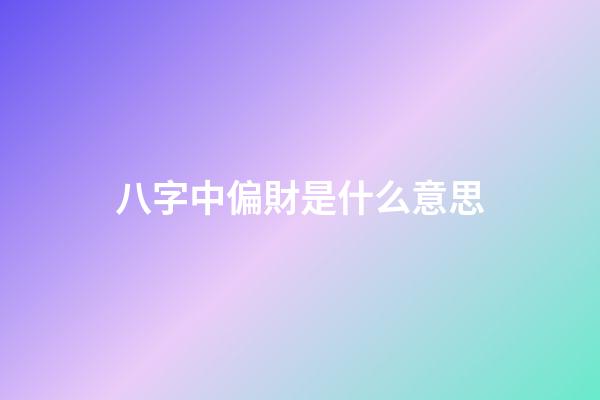 八字中偏財是什么意思