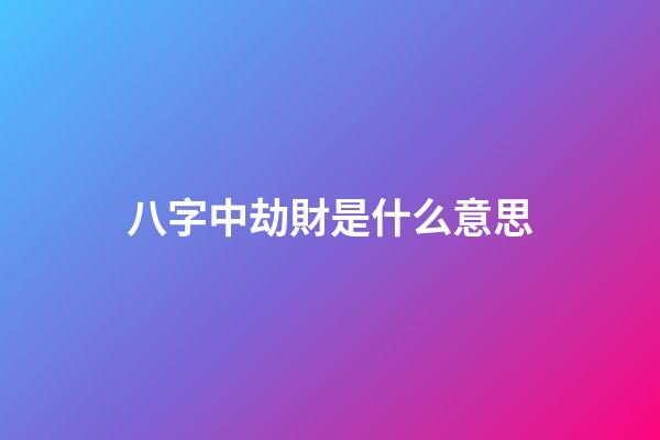 八字中劫財是什么意思