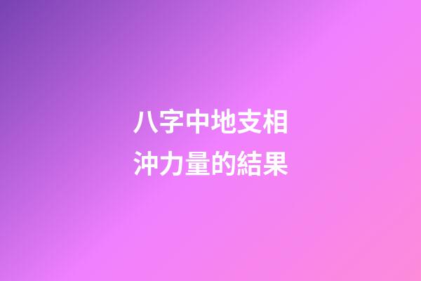 八字中地支相沖力量的結果