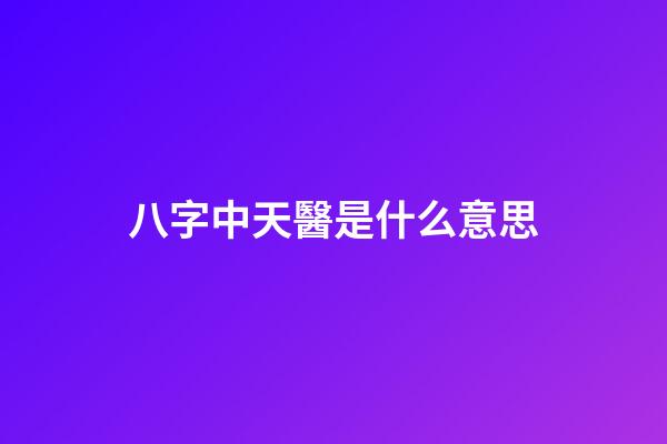 八字中天醫是什么意思
