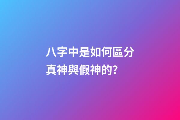 八字中是如何區分真神與假神的？