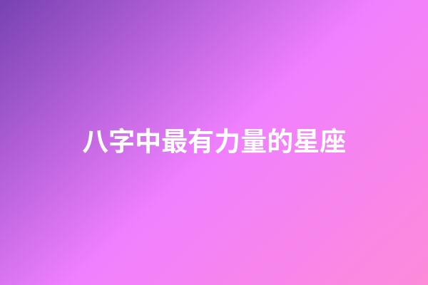 八字中最有力量的星座-第1張-星座運勢-玄機派