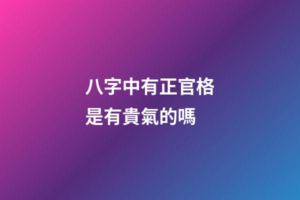 八字中有正官格是有貴氣的嗎
