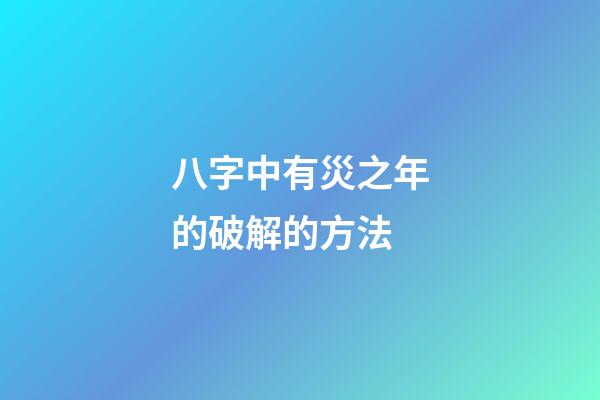 八字中有災之年的破解的方法