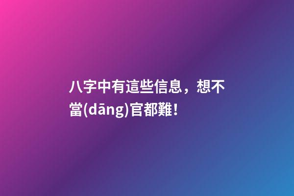 八字中有這些信息，想不當(dāng)官都難！