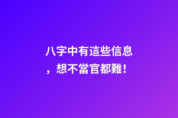 八字中有這些信息，想不當官都難！