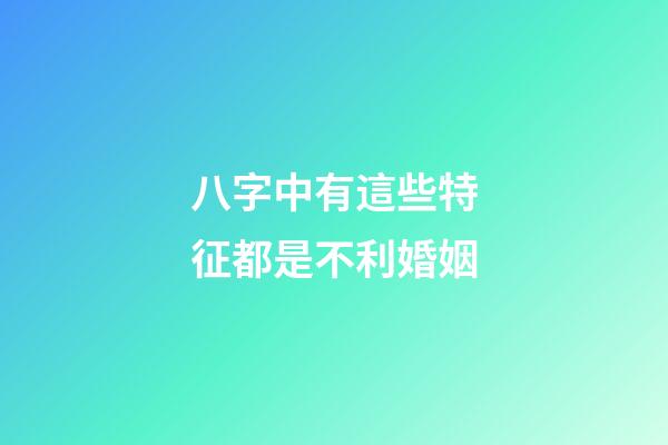 八字中有這些特征都是不利婚姻