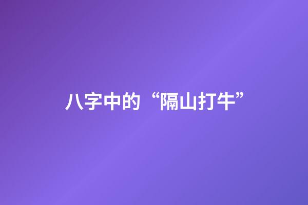 八字中的“隔山打牛”