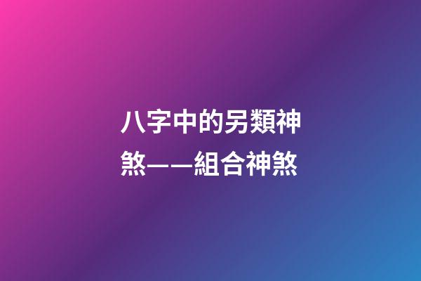 八字中的另類神煞——組合神煞
