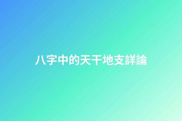 八字中的天干地支詳論