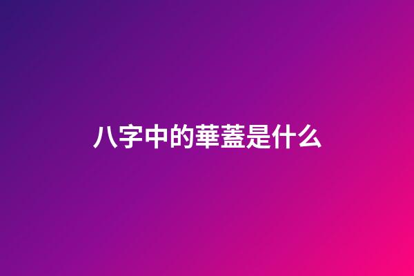 八字中的華蓋是什么
