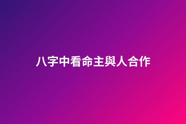 八字中看命主與人合作