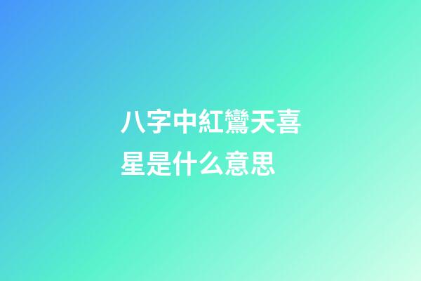 八字中紅鸞天喜星是什么意思