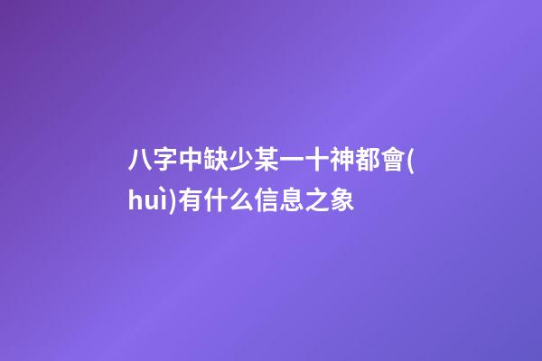 八字中缺少某一十神都會(huì)有什么信息之象