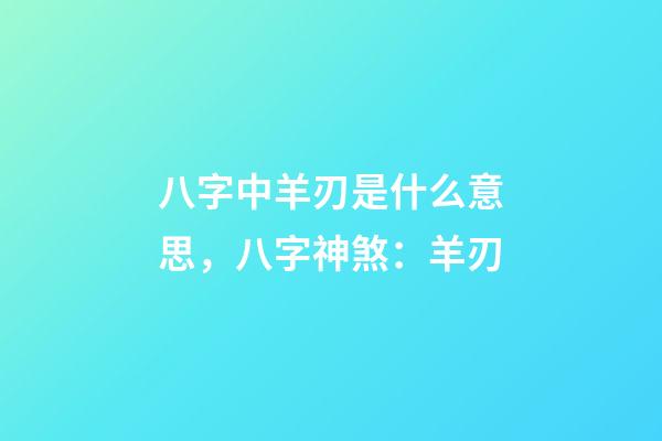 八字中羊刃是什么意思，八字神煞：羊刃