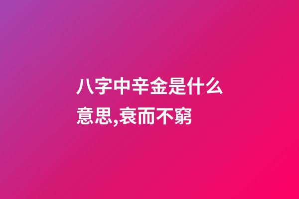 八字中辛金是什么意思,衰而不窮(八字丁火)-第1張-觀點-玄機派