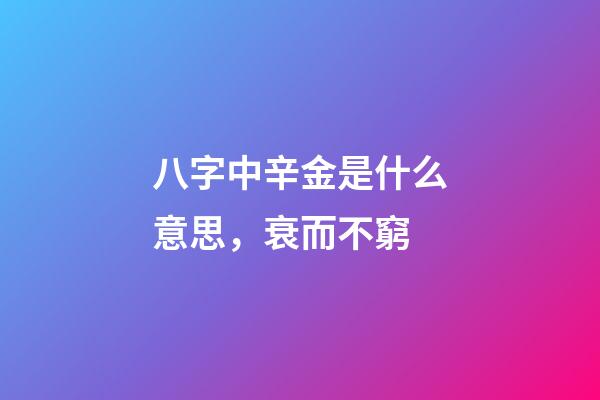八字中辛金是什么意思，衰而不窮(八字丁火)