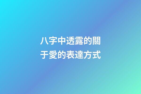 八字中透露的關于愛的表達方式