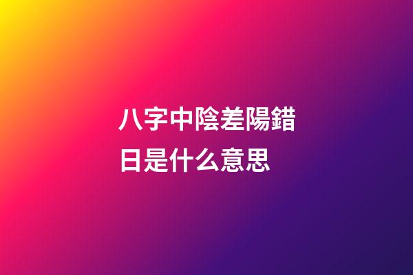 八字中陰差陽錯日是什么意思