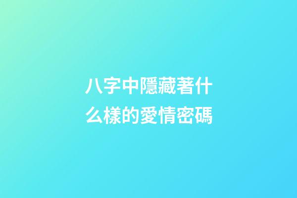 八字中隱藏著什么樣的愛情密碼