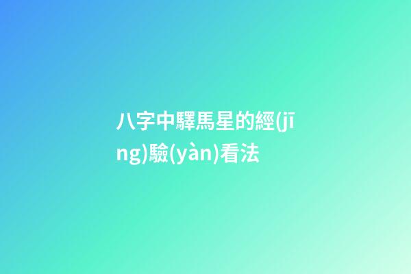 八字中驛馬星的經(jīng)驗(yàn)看法